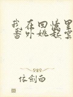 我在回忆里等你番外姚起云