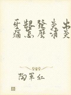 牙龈发炎出血肿痛怎么消炎最快