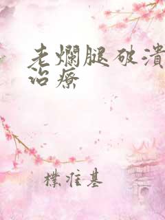 老烂腿破溃怎么治疗