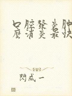 口腔发炎肿痛怎么消炎最快