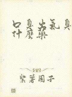 口臭出气臭该吃什么药