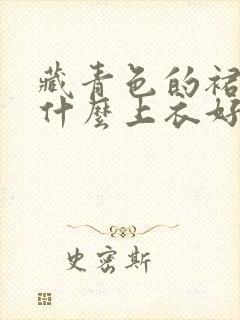 藏青色的裙子配什么上衣好看