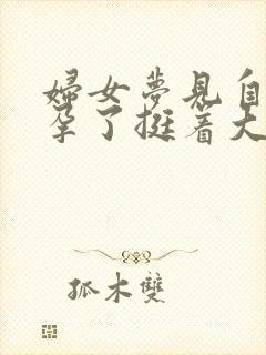 妇女梦见自己怀孕了挺着大肚子