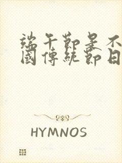 端午节是不是中国传统节日