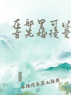 在哪里可以免费看先婚后爱短剧