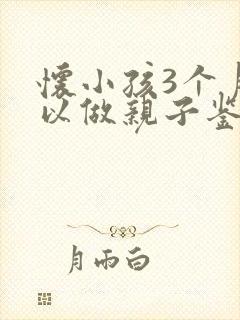 怀小孩3个月可以做亲子鉴定吗