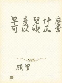 早产儿什么时候可以吃正常奶粉