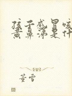 孩子感冒咳嗽流黄鼻涕是什么原因