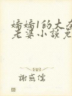 娇娇1的大奈男老婆小说免费阅读