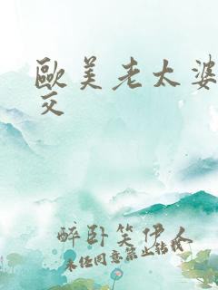 欧美老太婆性生交