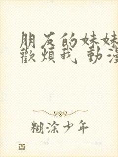 朋友的妹妹只喜欢烦我 动漫