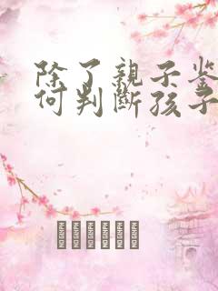 除了亲子鉴定如何判断孩子是否亲生