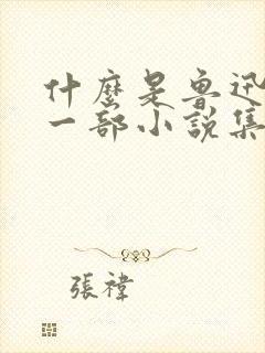 什么是鲁迅的第一部小说集