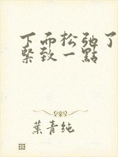 下面松弛了怎么紧致一点