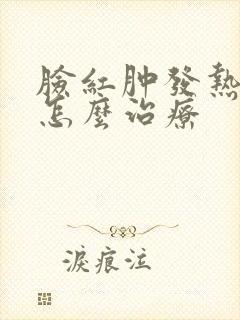 脸红肿发热发痒怎么治疗