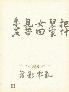 梦见女儿把男朋友带回家什么意思