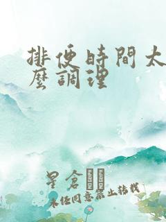 排便时间太长怎么调理