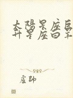 太阳星座巨蟹上升星座白羊月亮星座狮子