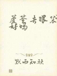 芦荟去眼袋效果好吗