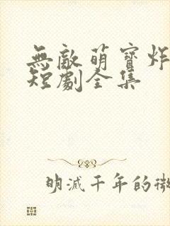 无敌萌宝炸翻天短剧全集