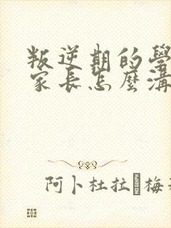 叛逆期的学生和家长怎么沟通