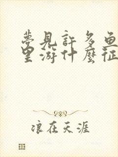 梦见许多鱼在水里游什么征兆