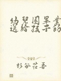 幼儿园毕业家长送给孩子的祝福语