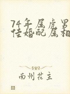 74年属虎男最佳婚配属相