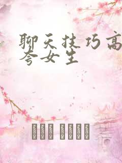 聊天技巧高情商夸女生