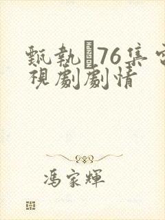 甄执�76集电视剧剧情