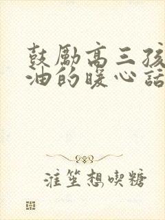 鼓励高三孩子加油的暖心话100字