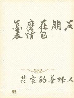 怎么在朋友圈发表情包