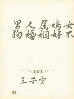 男人属鸡女人属狗婚姻好不好
