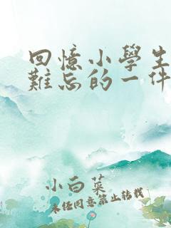 回忆小学生活最难忘的一件事作文