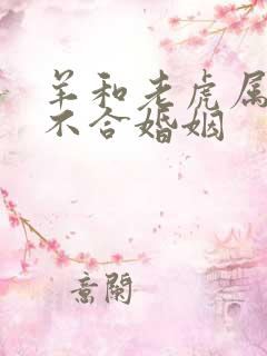 羊和老虎属相合不合婚姻