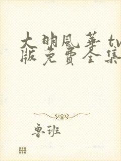 大明风华 tv版免费全集完整版