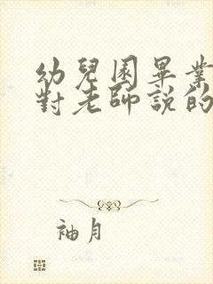 幼儿园毕业家长对老师说的话感谢话