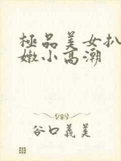 极品美女扒开粉嫩小高潮