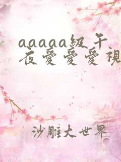 aaaaa级午夜爱爱爱视频网站