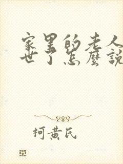 家里的老人家过世了怎么说