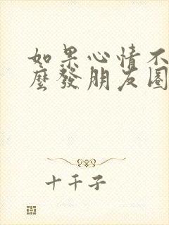 如果心情不好怎么发朋友圈