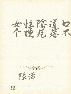 女性阴道口长了个硬疙瘩不痛不痒