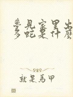 梦见家里出现好多蛇是什么预兆