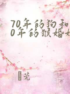70年的狗和80年的猴婚姻相配吗