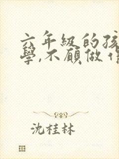 六年级的孩子厌学,不愿做作业怎么办