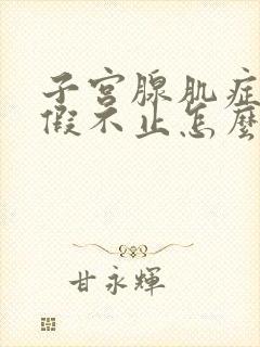 子宫腺肌症来例假不止怎么办