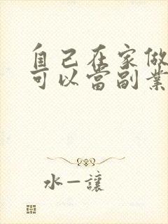 自己在家做什么可以当副业赚钱