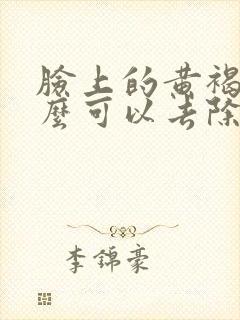 脸上的黄褐斑怎么可以去除