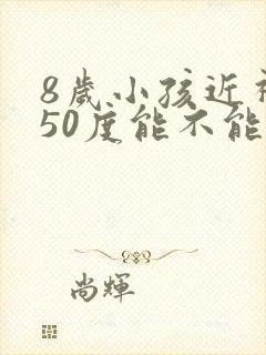 8岁小孩近视150度能不能矫正过来