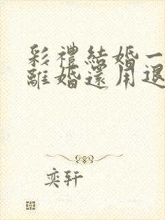 彩礼结婚一年后离婚还用退彩礼吗